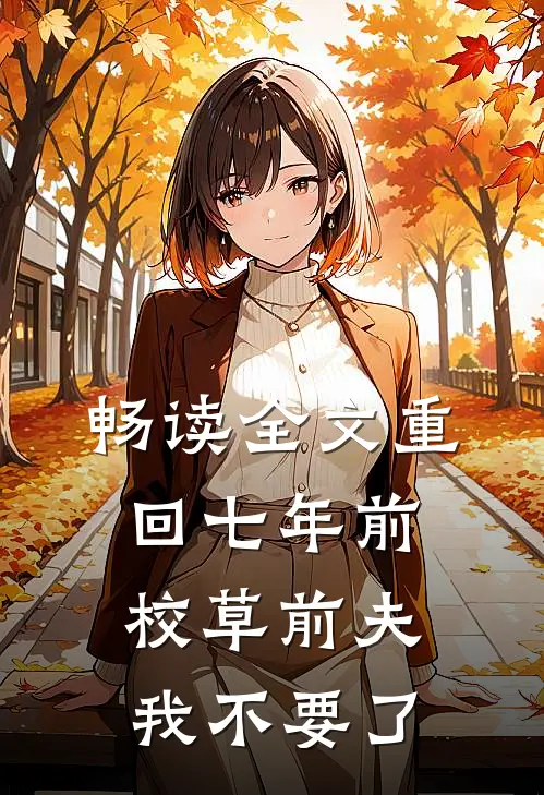 畅读全文重回七年前，校草前夫我不要了