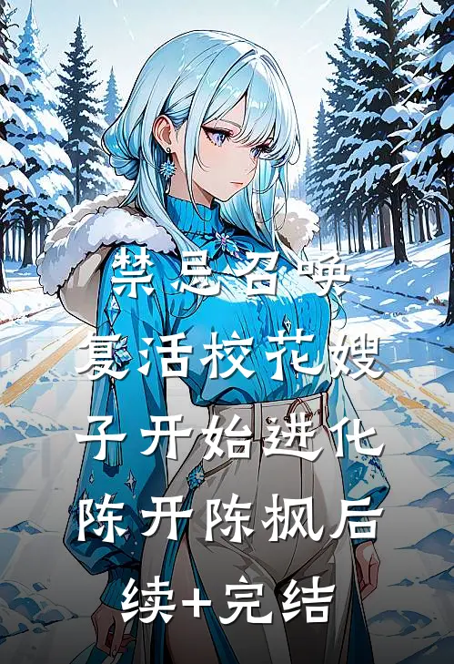 禁忌召唤，复活校花嫂子开始进化陈开陈枫后续+完结