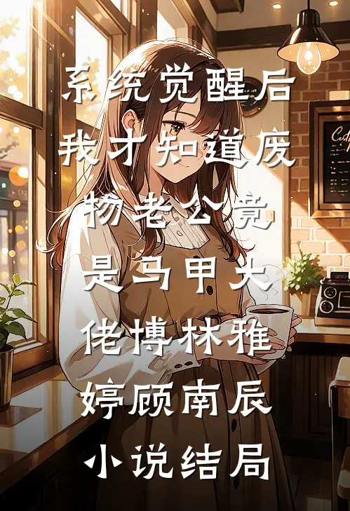 系统觉醒后，我才知道废物老公竟是马甲大佬博林雅婷顾南辰小说结局