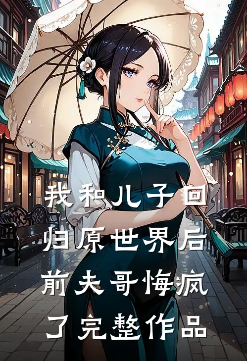 我和儿子回归原世界后，前夫哥悔疯了完整作品