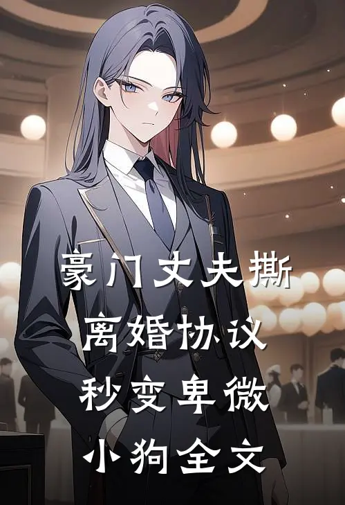 豪门丈夫撕离婚协议，秒变卑微小狗全文