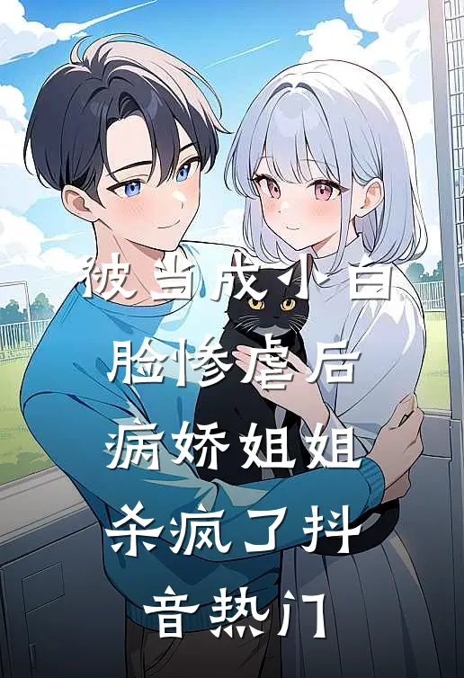 被当成小白脸惨虐后，病娇姐姐杀疯了抖音热门