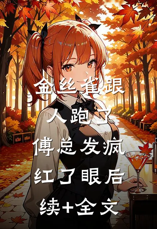 金丝雀跟人跑了，傅总发疯红了眼后续+全文