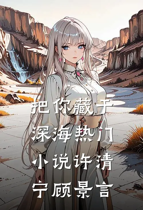 把你藏于深海热门小说许清宁顾景言