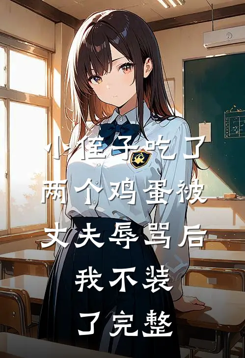 小侄子吃了两个鸡蛋被丈夫辱骂后，我不装了完整