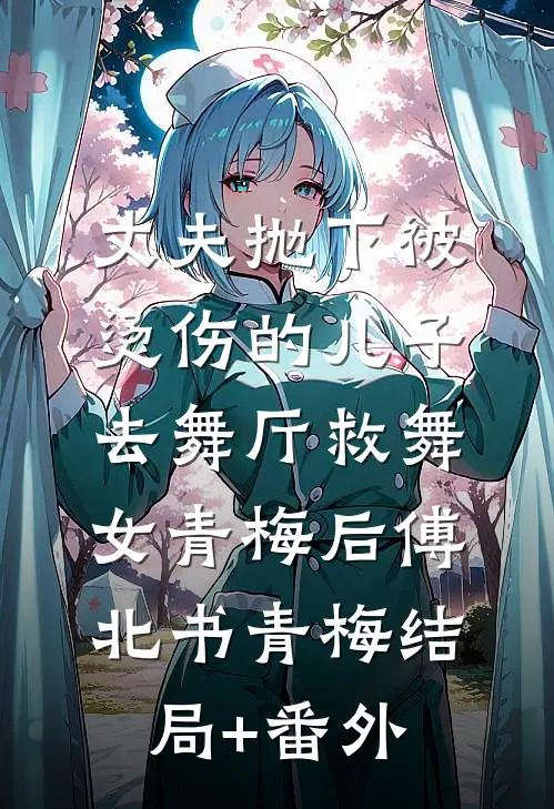 丈夫抛下被烫伤的儿子，去舞厅救舞女青梅后傅北书青梅结局+番外
