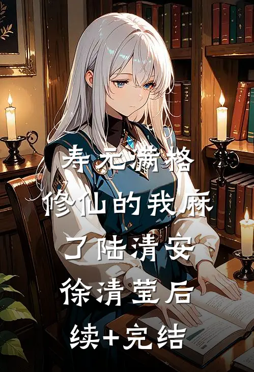 寿元满格，修仙的我麻了陆清安徐清莹后续+完结