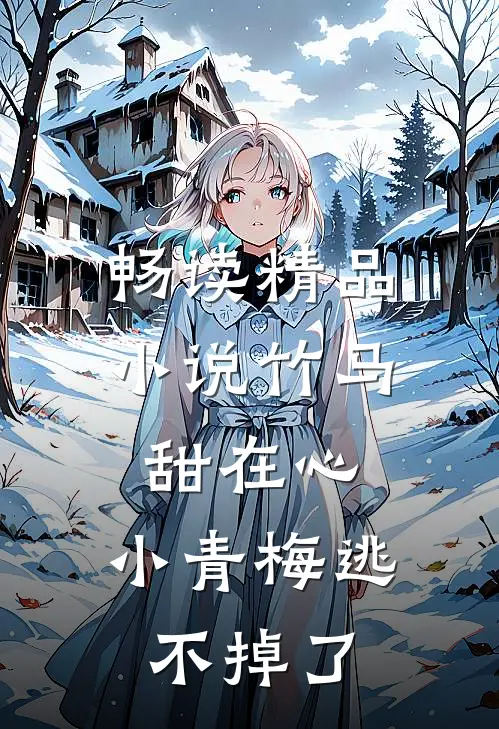 畅读精品小说竹马甜在心，小青梅逃不掉了