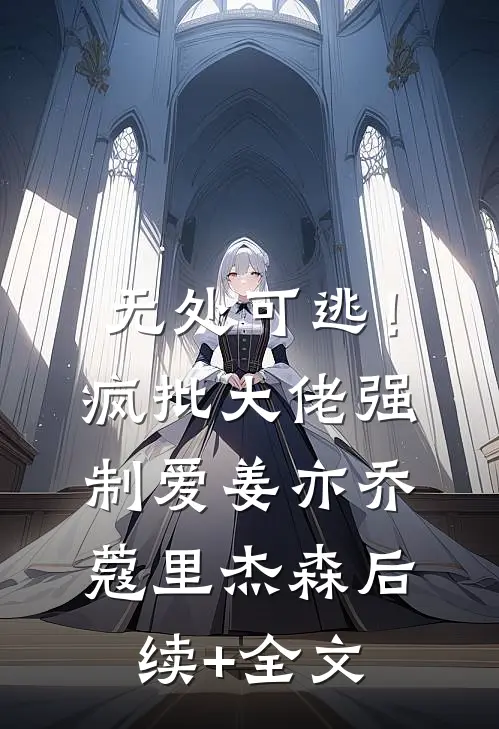 无处可逃！疯批大佬强制爱姜亦乔蔻里·杰森后续+全文