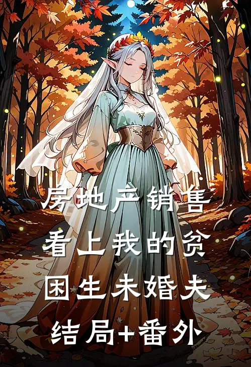 房地产销售看上我的贫困生未婚夫结局+番外