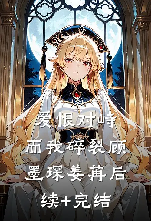 爱恨对峙，而我碎裂顾墨琛姜苒后续+完结