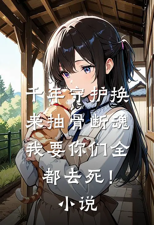 千年守护换来抽骨断魂，我要你们全都去死！小说