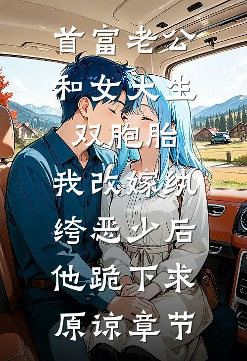 首富老公和女大生双胞胎，我改嫁纨绔恶少后他跪下求原谅章节