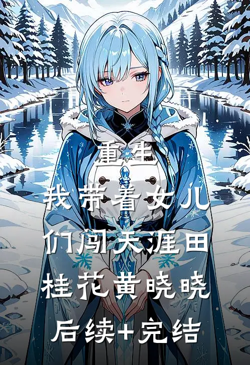 重生：我带着女儿们闯天涯田桂花黄晓晓后续+完结