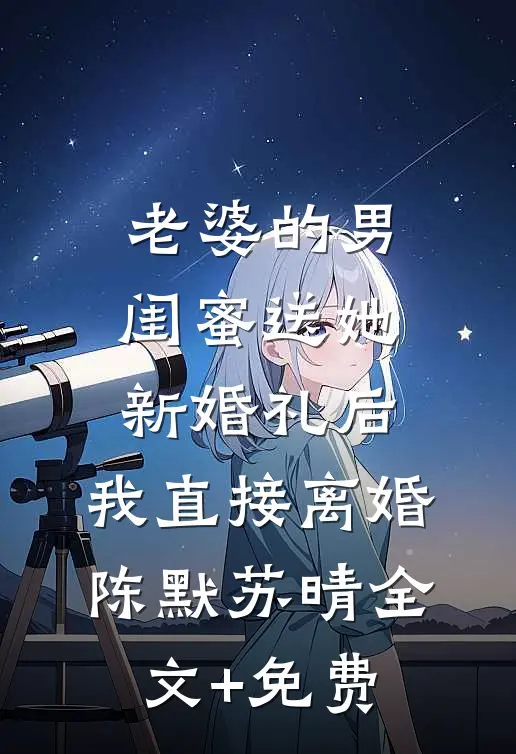 老婆的男闺蜜送她新婚礼后，我直接离婚陈默苏晴全文+免费