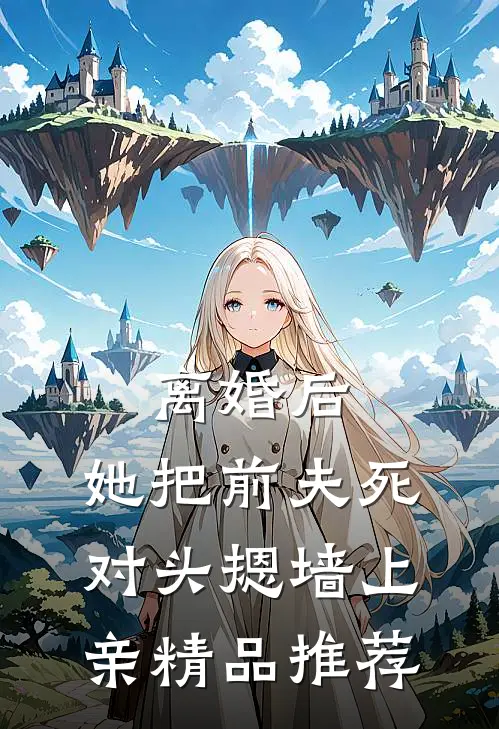 离婚后，她把前夫死对头摁墙上亲精品推荐
