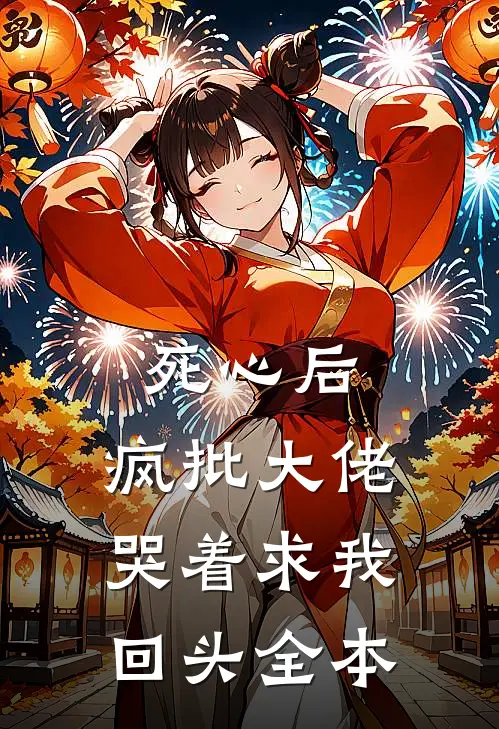 死心后，疯批大佬哭着求我回头全本