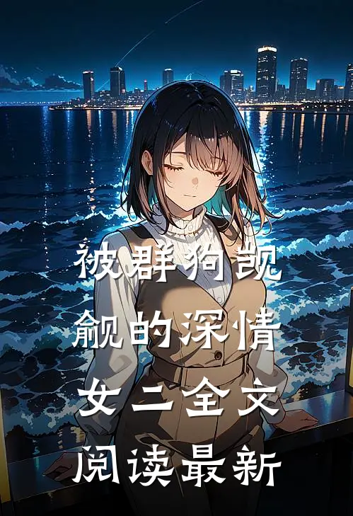 被群狗觊觎的深情女二全文阅读最新