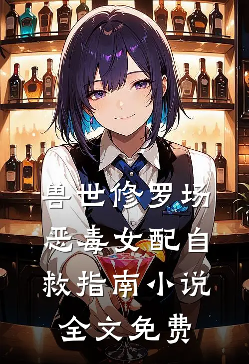 兽世修罗场恶毒女配自救指南全文免费阅读