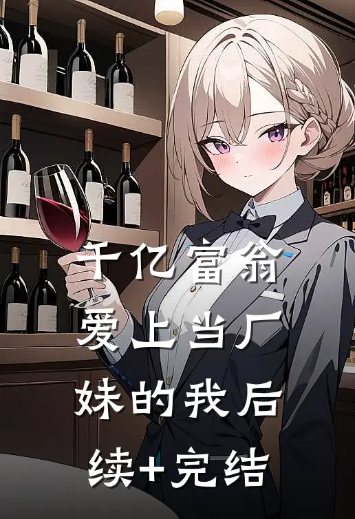 千亿富翁爱上当厂妹的我后续+完结