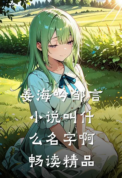 姜海吟邹言小说叫什么名字啊畅读精品