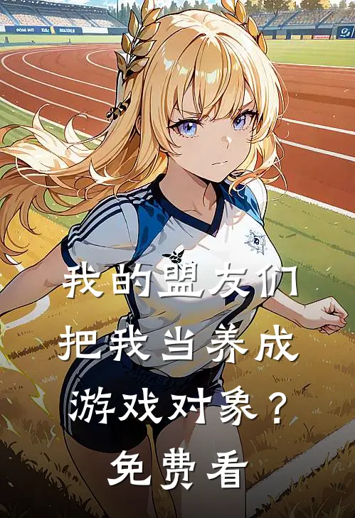 我的盟友们，把我当养成游戏对象？免费看