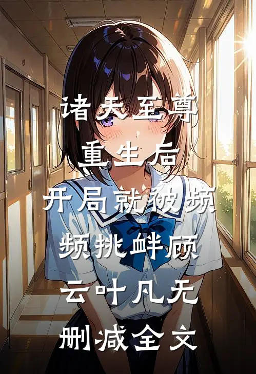 诸天至尊重生后，开局就被频频挑衅顾云叶凡无删减全文