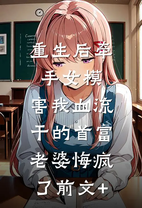 重生后牵手女模，害我血流干的首富老婆悔疯了前文+