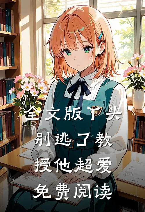 全文版丫头别逃了教授他超爱免费阅读