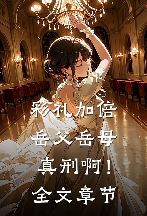 彩礼加倍，岳父岳母真刑啊！全文章节