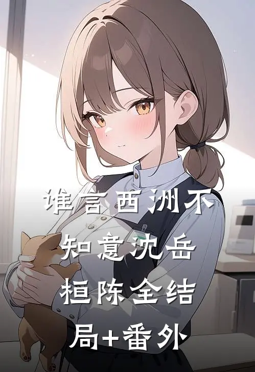 谁言西洲不知意沈岳桓陈全结局+番外