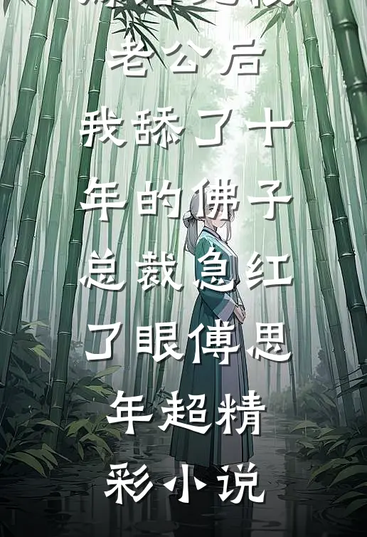 嫁给无根老公后，我舔了十年的佛子总裁急红了眼傅思年超精彩小说