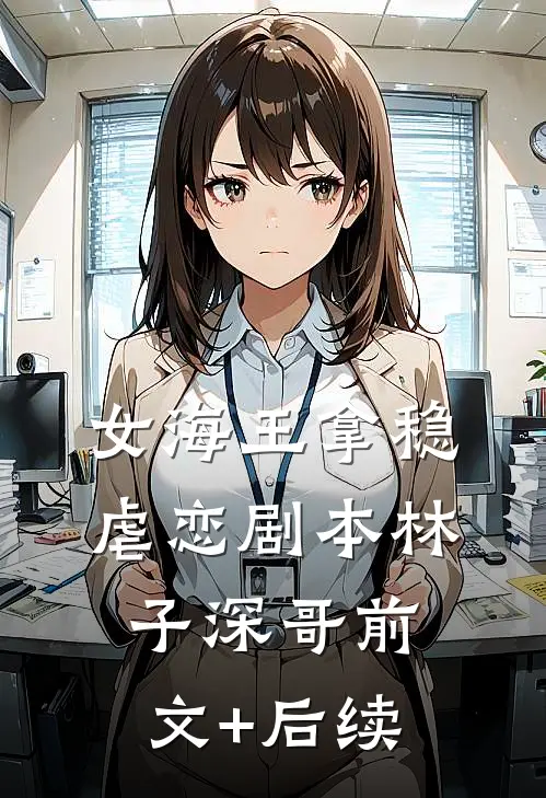 女海王拿稳虐恋剧本林子深哥前文+后续