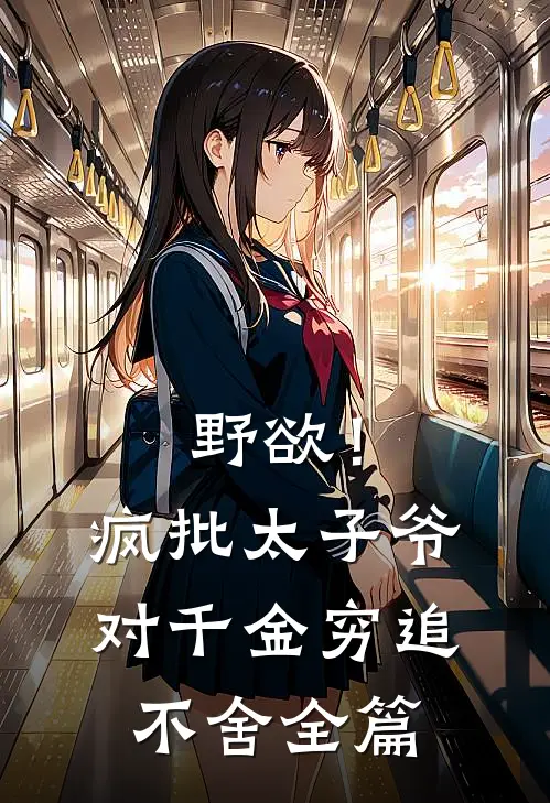 野欲！疯批太子爷对千金穷追不舍全篇