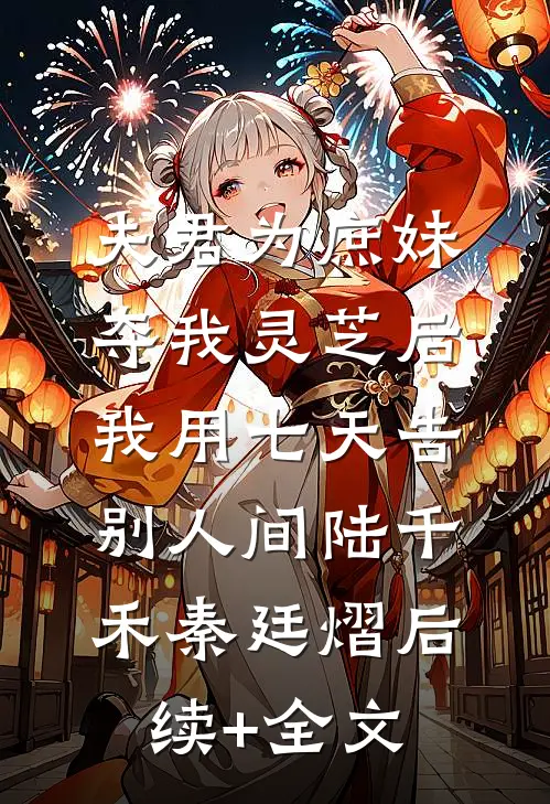 夫君为庶妹夺我灵芝后，我用七天告别人间陆千禾秦廷熠后续+全文