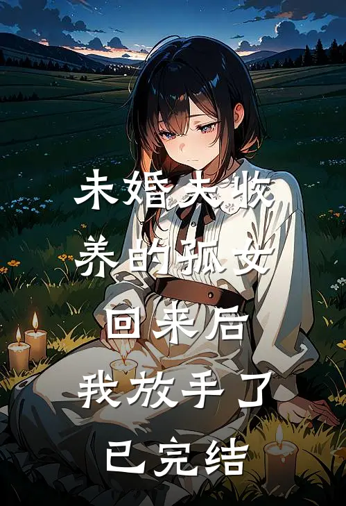 未婚夫收养的孤女回来后，我放手了已完结