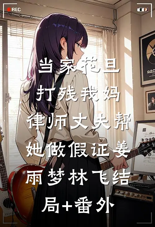 当家花旦打残我妈，律师丈夫帮她做假证姜雨梦林飞结局+番外