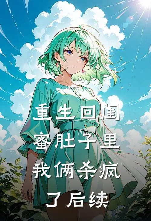 重生回闺蜜肚子里，我俩杀疯了后续