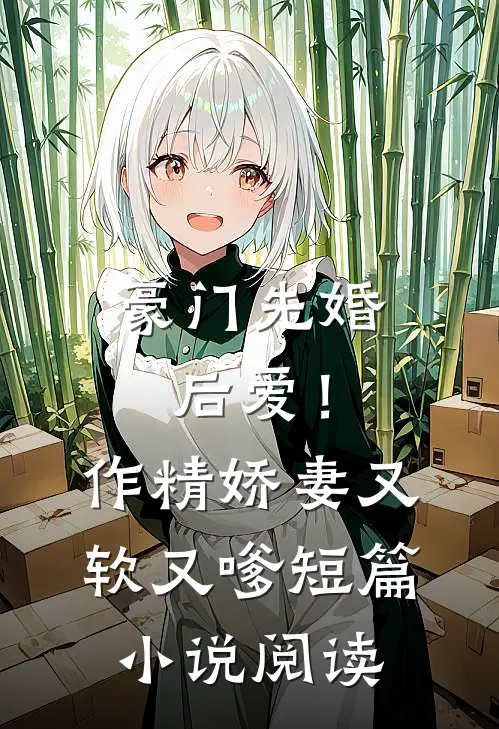 豪门先婚后爱！作精娇妻又软又嗲短篇小说阅读