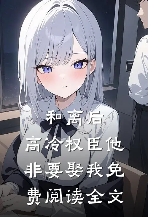 和离后，高冷权臣他非要娶我免费阅读全文