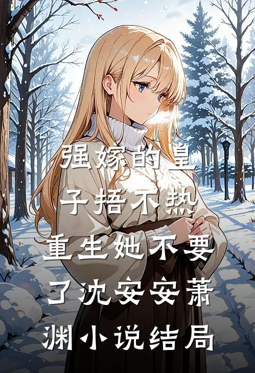 强嫁的皇子捂不热，重生她不要了沈安安萧渊小说结局