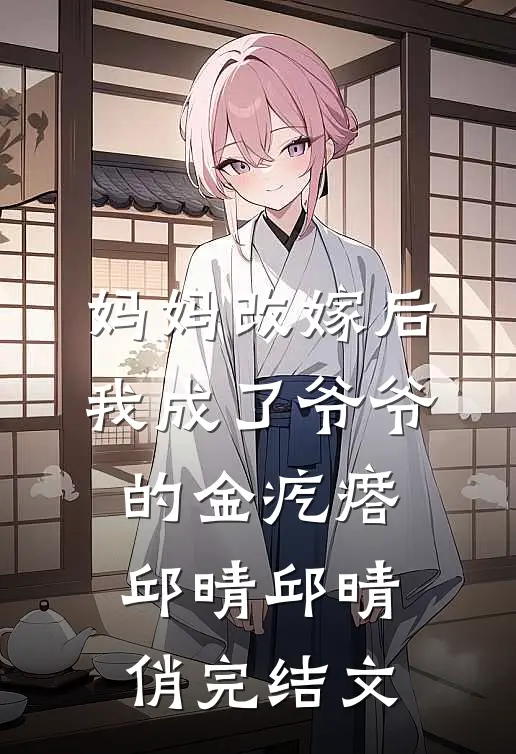 妈妈改嫁后，我成了爷爷的金疙瘩邱晴邱晴俏完结文