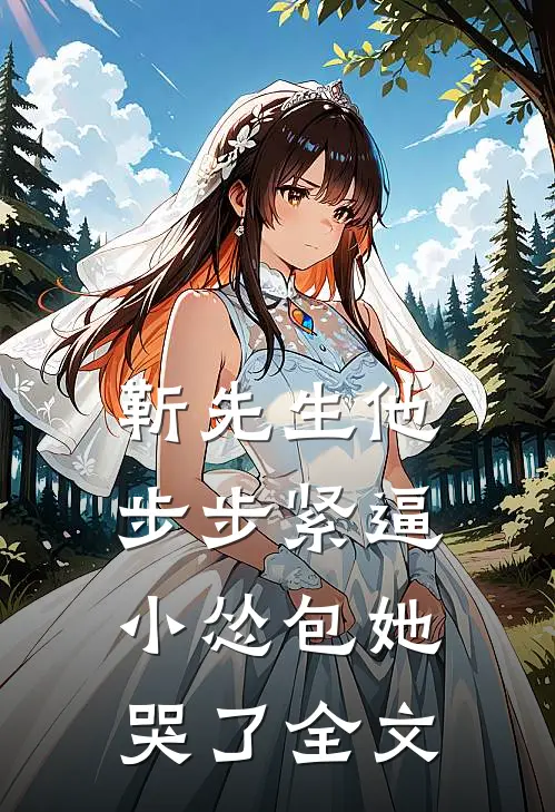 靳先生他步步紧逼，小怂包她哭了全文