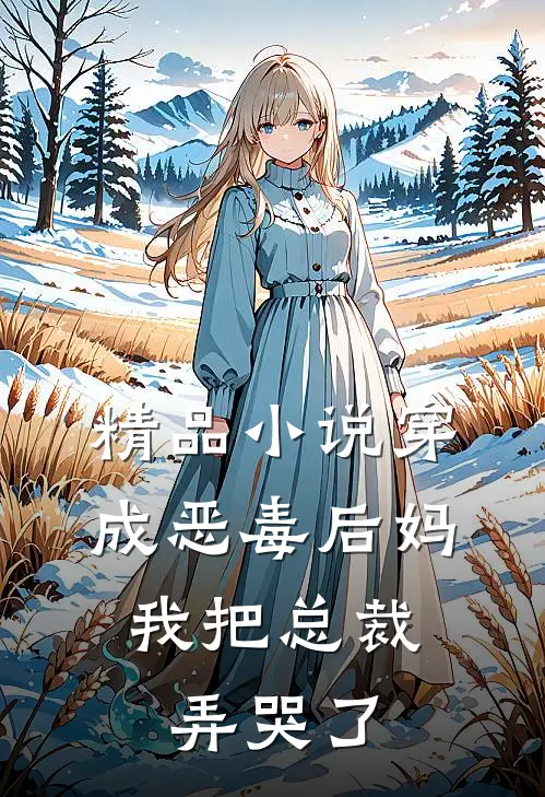 精品穿成恶毒后妈,我把总裁弄哭了免费阅读