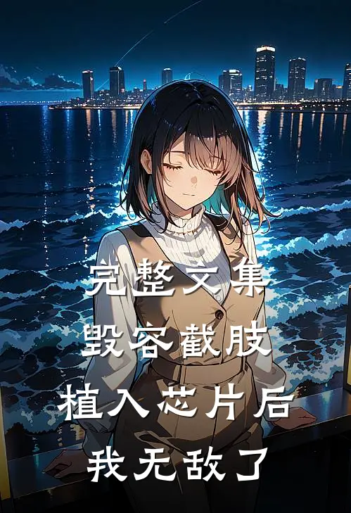 完整文集毁容截肢，植入芯片后我无敌了