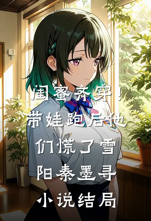 闺蜜齐穿！带娃跑后他们慌了雪阳秦墨寻小说结局