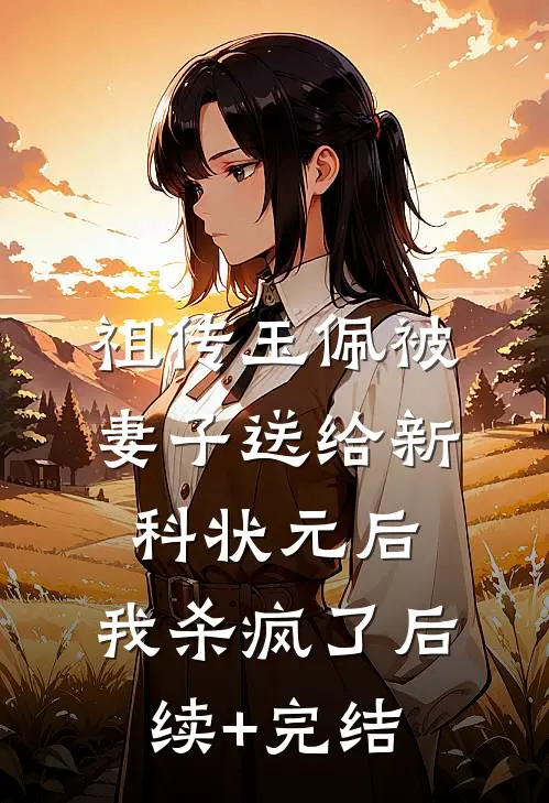 祖传玉佩被妻子送给新科状元后，我杀疯了后续+完结