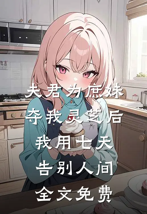夫君为庶妹夺我灵芝后，我用七天告别人间全文免费