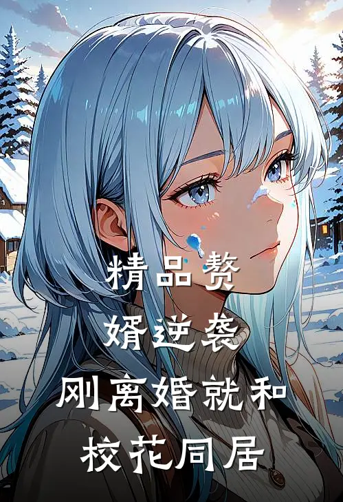 精品赘婿逆袭:刚离婚就和校花同居