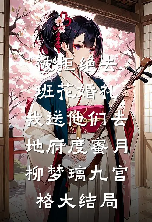 被拒绝去班花婚礼，我送他们去地府度蜜月柳梦璃九宫格大结局